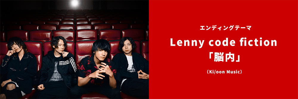 エンディングテーマ Lenny code fiction 「脳内」 (Ki/oon Music)